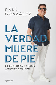 La verdad muere de pie (Memorias) / Truth Dies Standing  (A Memoir) (Spanish Edition) by Raúl González, 9786073931588