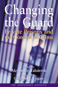Changing the Guard (Private Prisons and the Control of Crime) by Alexander Tabarrok, Charles H. Logan, 9780945999874