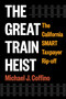 The Great Train Heist (The California SMART Taxpayer Rip-off) by Michael J. Coffino, 9781510786295