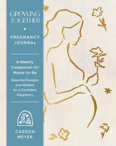 Growing Together Pregnancy Journal (A Weekly Companion for Moms-to-Be-Essential Prompts and Wisdom for a Confident Pregnancy) by Carson Meyer, 9781797239514