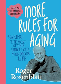 More Rules for Aging (Making the Most of Your Ridiculous, Wondrous Life) by Roger Rosenblatt, 9781969010033