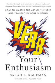 Verb Your Enthusiasm (How to Master the Art of the Verb and Transform Your Writing) by Sarah L. Kaufman, 9780593831465