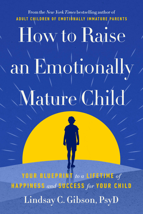 How to Raise an Emotionally Mature Child (Your Blueprint to a Lifetime of Happiness and Success for Your Child) by Lindsay C. Gibson, PsyD, 9780593735367