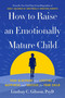 How to Raise an Emotionally Mature Child (Your Blueprint to a Lifetime of Happiness and Success for Your Child) by Lindsay C. Gibson, PsyD, 9780593735367