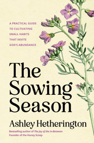 The Sowing Season (A Practical Guide to Cultivating Small Habits That Invite God's Abundance) by Ashley Hetherington, 9780593600719