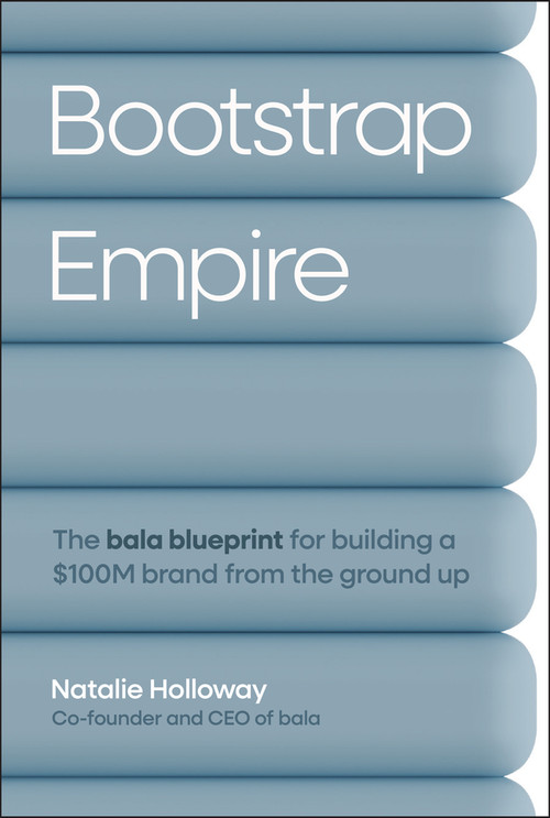 Bootstrap Empire (The Bala Blueprint for Building a $100M Brand from the Ground Up) by Natalie Holloway, 9781394379910