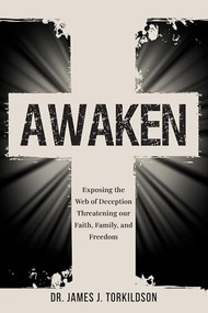 Awaken (Exposing the Web of Deception Threatening our Faith, Family, and Freedom) by Dr. James Torkildson, 9781636988559