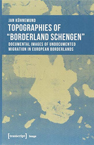 Topographies of "Borderland Schengen" (Documental Images of Undocumented Migration in European Borderlands) by Jan Kühnemund, 9783837642087