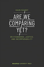 Are We Comparing Yet? (On Standards, Justice, and Incomparability) by Haun Saussy, 9783837649772