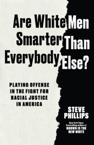 Are White Men Really Smarter Than Everyone Else? (Playing Offense in the Fight for Racial Justice in America) by Steve Phillips, 9798893850215