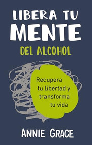 Libera tu mente del alcohol (This Naked Mind Spanish Edition) (Recupera tu libertad y transforma tu vida) by Annie Grace, 9788410121249