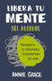 Libera tu mente del alcohol (This Naked Mind Spanish Edition) (Recupera tu libertad y transforma tu vida) by Annie Grace, 9788410121249
