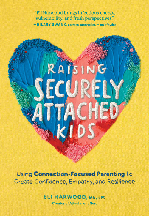 Raising Securely Attached Kids (Using Connection-Focused Parenting to Create Confidence, Empathy, and Resilience) - 9781632176585 by Eli Harwood, MA LPC, 9781632176585