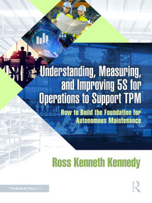 Understanding, Measuring, and Improving 5S for Operations to Support TPM (How to Build the Foundation for Autonomous Maintenance) by Ross Kenneth Kennedy, 9781041099499