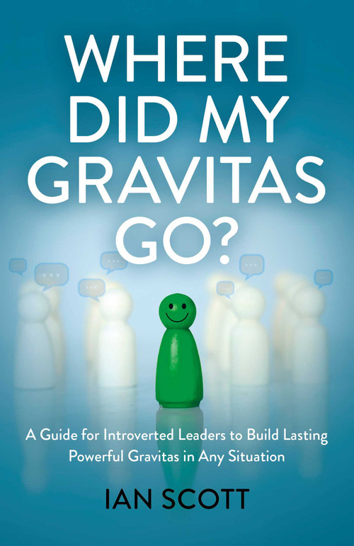 Where Did My Gravitas Go? (A Guide for Introverted Leaders to Build Lasting Powerful Gravitas in Any Situation) by Ian Scott, 9781803417202