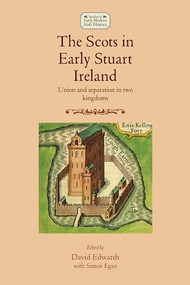 The Scots in early Stuart Ireland (Union and separation in two kingdoms) by David Edwards, Simon Egan, 9781526139337
