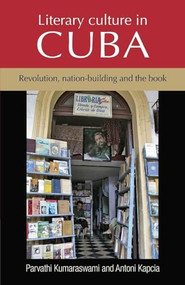 Literary culture in Cuba (Revolution, nation-building and the book) by Par Kumaraswami, Antoni Kapcia, 9780719099953