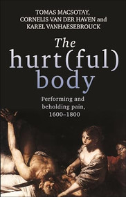 The hurt(ful) body (Performing and beholding pain, 1600-1800) by Tomas Macsotay, Cornelis van der Haven, Karel Vanhaesebrouck, 9781526143587
