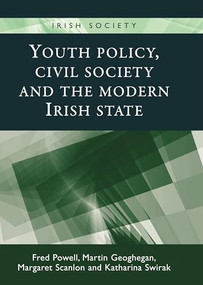 Youth policy, civil society and the modern Irish state by Fred Powell, Martin Geoghegan, Margaret Scanlon, Katharina Swirak, 9780719095429