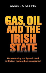 Gas, oil and the Irish state (Understanding the dynamics and conflicts of hydrocarbon management) by Amanda Slevin, 9781526122803