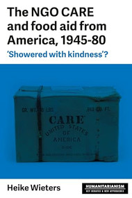 The NGO CARE and food aid from America, 1945-80 ('Showered with kindness'?) by Heike Wieters, 9781526129727