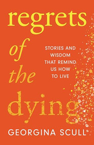 Regrets of the Dying (Stories and Wisdom That Remind Us How to Live) by Georgina Scull, 9781787396838