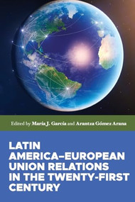 Latin America-European Union relations in the twenty-first century by Arantza Gomez Arana, María J. García, 9781526195630