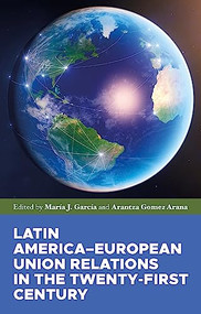 Latin America-European Union relations in the twenty-first century by Arantza Gomez Arana, María J. García, 9781526195630