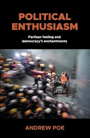 Political enthusiasm (Partisan feeling and democracy's enchantments) by Andrew Poe, 9781526195685