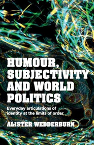 Humour, subjectivity and world politics (Everyday articulations of identity at the limits of order) by Alister Wedderburn, 9781526195661