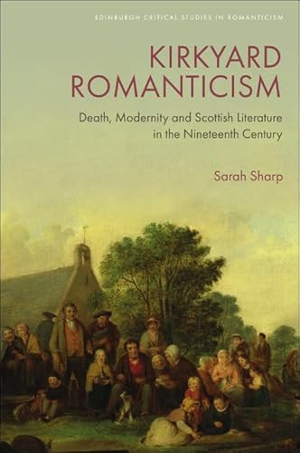 Kirkyard Romanticism (Death, Modernity and Scottish Literature in the Nineteenth Century) by Sarah Sharp, 9781474483421