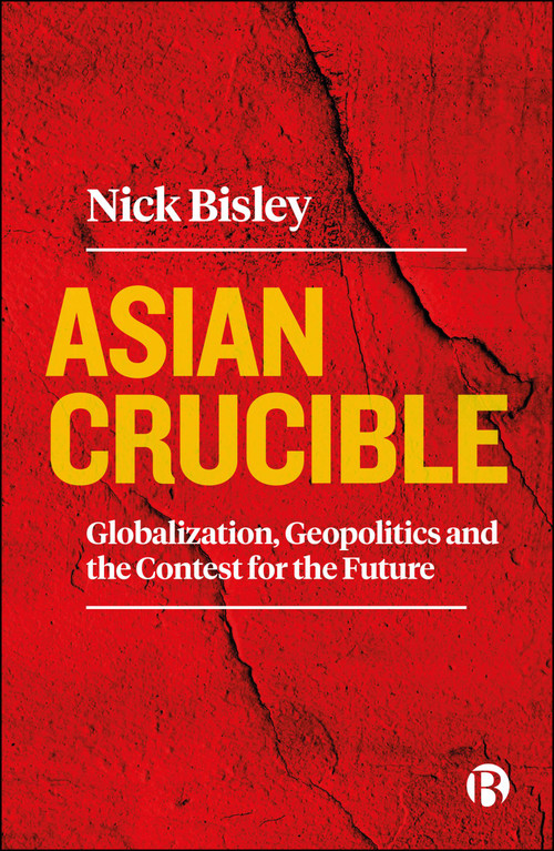 Asian Crucible (Globalization, Geopolitics and the Contest for the Future) by Nick  Bisley, 9781529233179