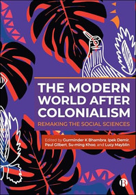 The Modern World After Colonialism (Remaking the Social Sciences) by Imogen Tyler, Maria del Pilar Kaladeen, Meera Sabaratnam, Deanndre Chen, Katie Higgins, Michaela Benson, Joe Turner, James Hampshire, John Naranyan, Tariq Modood, John Holmwood, Shereen Fernandez, Daniel Renwick, Alexandra Kelbert, Vanessa Thompson, Ali Bhagat, Genevieve LeBaron, Sundari Anitha, Karim Murji, Kayleigh Garthwaite, Andrea Sempértegui, Andrew Baldwin, Harpreet Kaur Paul, Mitul Baruah, Max Haiven, Isabel Sykes, Gurminder K Bhambra, Ipek Demir, Paul Robert Gilbert, Su-Ming Khoo, Lucy Mayblin, 9781529252125