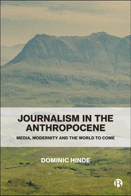 Journalism in the Anthropocene (Media, Modernity and the World to Come) by Dominic Hinde, 9781529256727