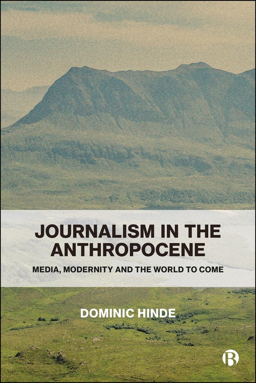 Journalism in the Anthropocene (Media, Modernity and the World to Come) by Dominic Hinde, 9781529256727
