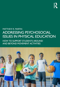 Addressing Psychosocial Issues in Physical Education (How to Support Students Around and Beyond Movement Activities) by Matthew R. Martin, 9781032678856