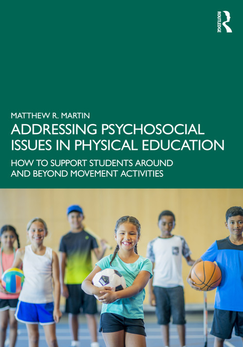 Addressing Psychosocial Issues in Physical Education (How to Support Students Around and Beyond Movement Activities) by Matthew R. Martin, 9781032678856