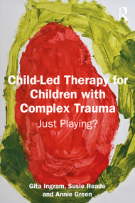 Child-Led Therapy for Children with Complex Trauma (Just Playing?) by Gita Ingram, Susie Reade, Annie Green, 9781041079224