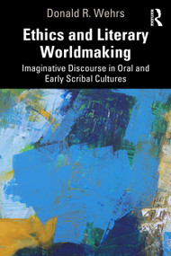 Ethics and Literary Worldmaking (Imaginative Discourse in Oral and Early Scribal Cultures) by Donald R. Wehrs, 9781041128847