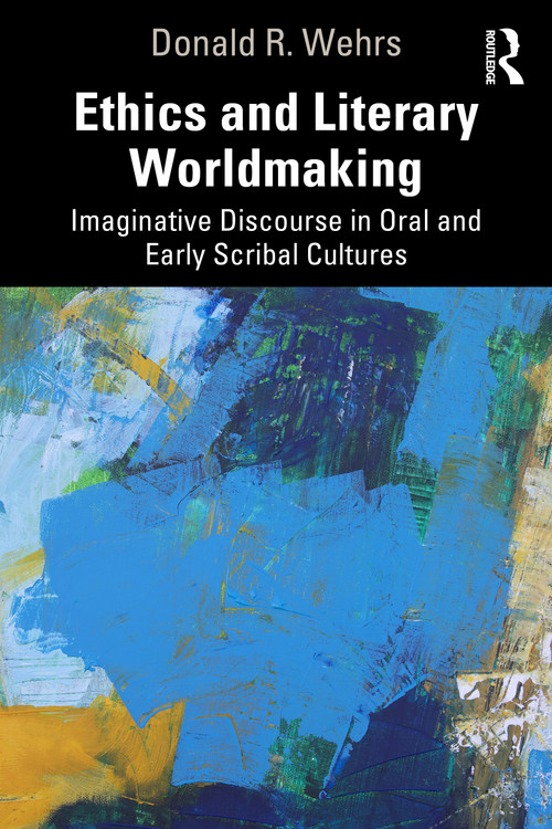 Ethics and Literary Worldmaking (Imaginative Discourse in Oral and Early Scribal Cultures) by Donald R. Wehrs, 9781041128847