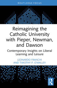 Reimagining the Catholic University with Pieper, Newman, and Dawson (Contemporary Insights on Liberal Learning and Leisure) by Leonardo Franchi, Timothy P. O'Malley, 9781032951966