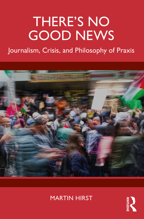 There's No Good News (Journalism, Crisis and Philosophy of Praxis) by Martin Hirst, 9781032758817