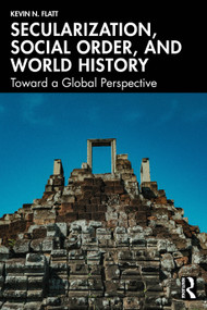 Secularization, Social Order, and World History (Toward a Global Perspective) by Kevin N. Flatt, 9781041075325