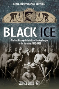 Black Ice (The Lost History of the Colored Hockey League of the Maritimes, 1895-1925 (20th anniversary edition)) by George Robert Fosty, Darril W. Fosty, 9781774713778