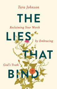 The Lies That Bind (Reclaiming Your Worth by Embracing God's Truth) by Tara Johnson, Guideposts, 9781965859353