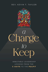 A Charge to Keep (Immutable Leadership Lessons from the C-Suite to the Pulpit) by Kevin T. Taylor, 9798891880078