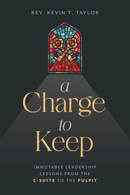 A Charge to Keep (Immutable Leadership Lessons from the C-Suite to the Pulpit) by Kevin T. Taylor, 9798891880078