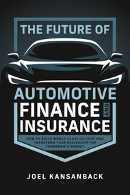 The Future of Automotive Finance and Insurance (How to Build World-Class Culture and Transform Your Dealership for Tomorrow's Market) by Joel Kansanback, 9798891881884