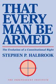 That Every Man Be Armed (The Evolution of a Constitutional Right) by Stephen P. Halbrook, 9780945999386