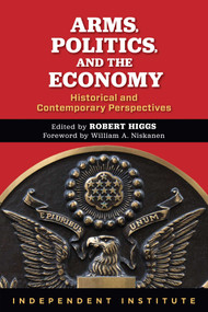 Arms, Politics, and the Economy (Historical and Contemporary Perspectives) by Robert Higgs, William A. Niskanen, 9780945999652
